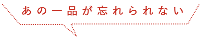 あの一品が忘れられない